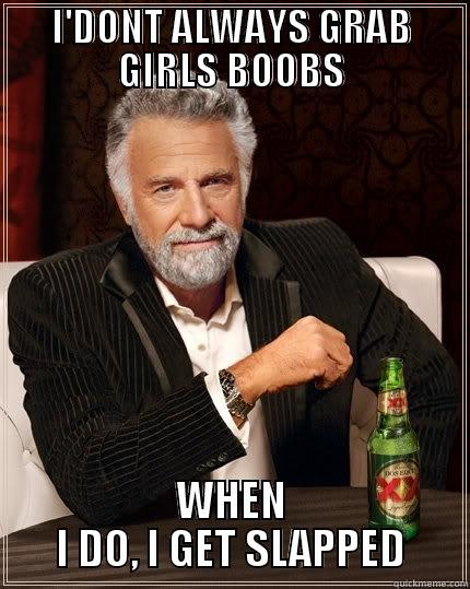 Grabbing boobs - I'DONT ALWAYS GRAB GIRLS BOOBS WHEN I DO, I GET SLAPPED The Most Interesting Man In The World