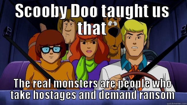 SCOOBY DOO TAUGHT US THAT THE REAL MONSTERS ARE PEOPLE WHO TAKE HOSTAGES AND DEMAND RANSOM Misc