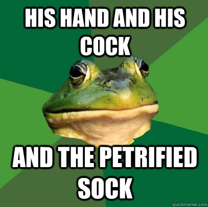 his hand and his cock and the petrified sock  Foul Bachelor Frog