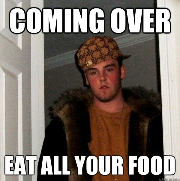 coming over eat all your food  Scumbag Steve