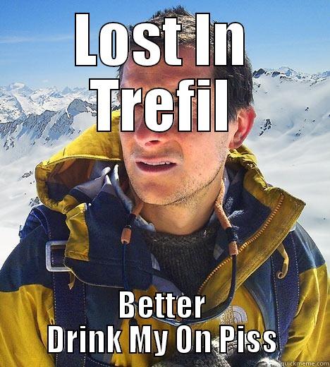 LOST IN TREFIL BETTER DRINK MY ON PISS Bear Grylls