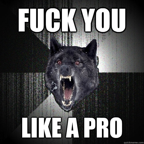 fuck you like a pro - fuck you like a pro  Insanity Wolf