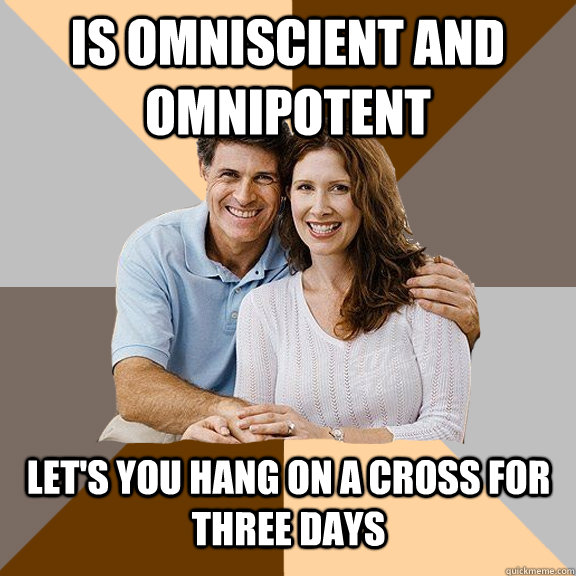 Is omniscient and omnipotent Let's you hang on a cross for three days  Scumbag Parents