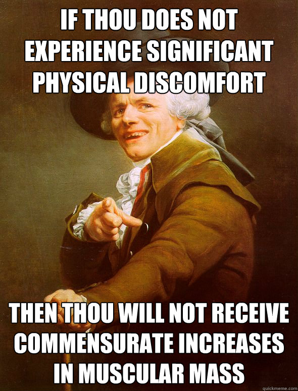 If thou does not experience significant physical discomfort Then thou will not receive commensurate increases in muscular mass  - If thou does not experience significant physical discomfort Then thou will not receive commensurate increases in muscular mass   Joseph Ducreux