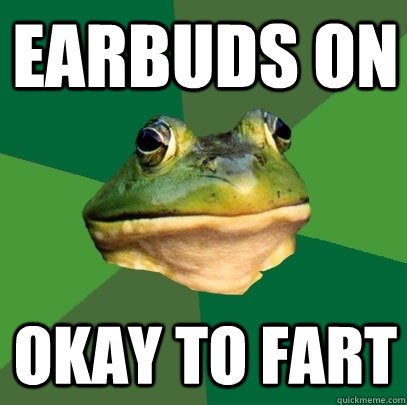 Earbuds on okay to fart  Foul Bachelor Frog