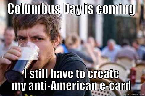 COLUMBUS DAY IS COMING I STILL HAVE TO CREATE MY ANTI-AMERICAN E-CARD Lazy College Senior