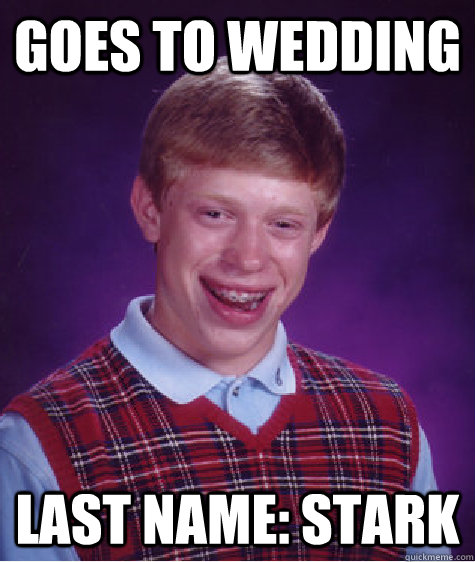 Goes to wedding Last name: Stark  Bad Luck Brian