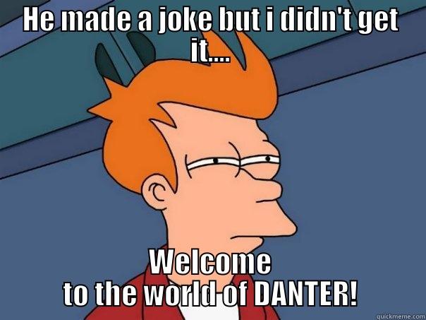 HE MADE A JOKE BUT I DIDN'T GET IT.... WELCOME TO THE WORLD OF DANTER! Futurama Fry