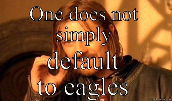 ONE DOES NOT SIMPLY DEFAULT TO EAGLES One Does Not Simply