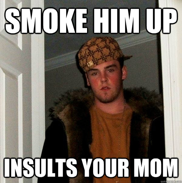 Smoke him up insults your mom   Scumbag Steve