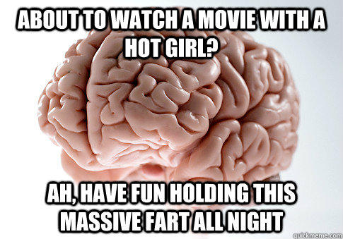 about to watch a movie with a hot girl? ah, have fun holding this massive fart all night  