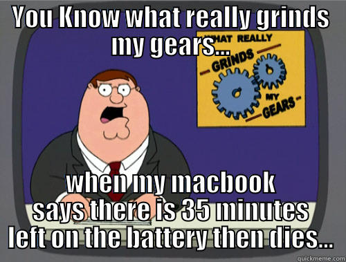 YOU KNOW WHAT REALLY GRINDS MY GEARS... WHEN MY MACBOOK SAYS THERE IS 35 MINUTES LEFT ON THE BATTERY THEN DIES... Grinds my gears
