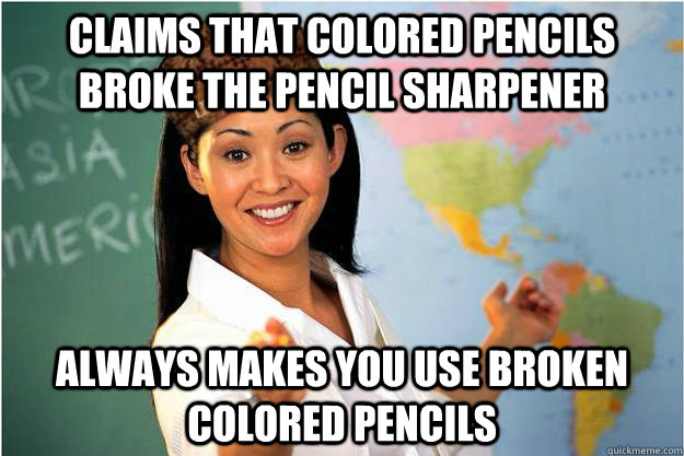 Claims that colored pencils broke the pencil sharpener always makes you use broken colored pencils  Scumbag Teacher