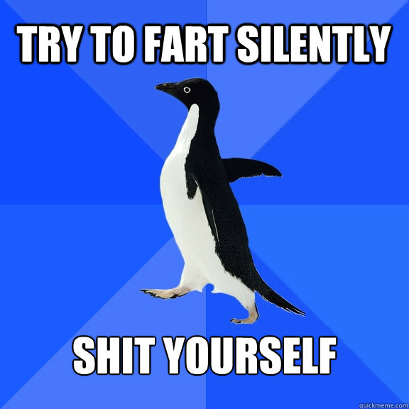 Try to fart silently shit yourself  Socially Awkward Penguin