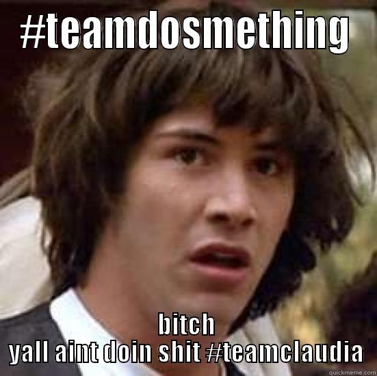 #TEAMDOSMETHING BITCH YALL AINT DOIN SHIT #TEAMCLAUDIA conspiracy keanu