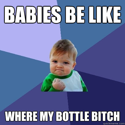 babies be like where my bottle bitch  Success Kid