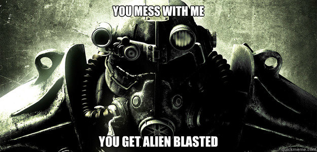 you mess with me you get alien blasted  Hardcore Fallout 3