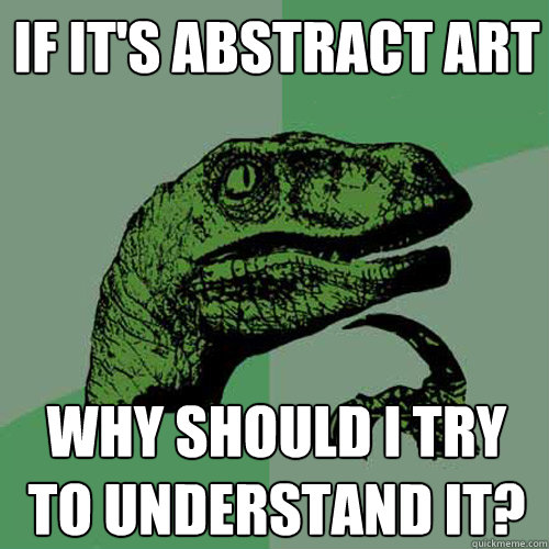 if it's abstract art why should i try to understand it? - if it's abstract art why should i try to understand it?  Philosoraptor