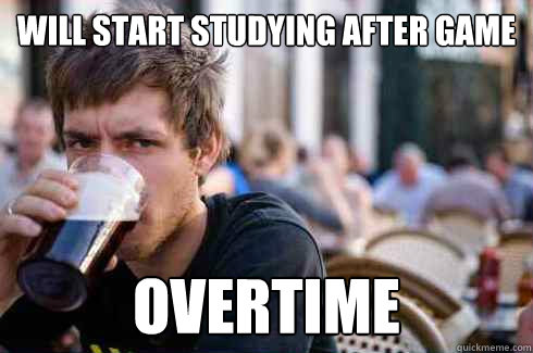 will start studying after game overtime - will start studying after game overtime  Lazy College Senior