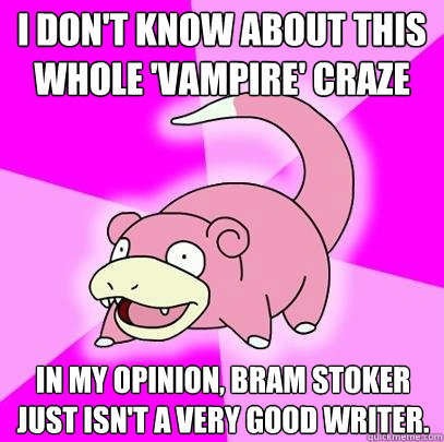 I don't know about this whole 'vampire' craze in my opinion, bram stoker just isn't a very good writer.  Slowpoke