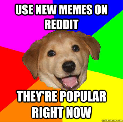 Use new memes on reddit They're popular right now  Advice Dog