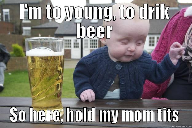 I'M TO YOUNG, TO DRIK BEER SO HERE, HOLD MY MOM TITS drunk baby