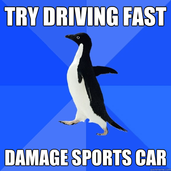 Try Driving Fast damage sports car  Socially Awkward Penguin