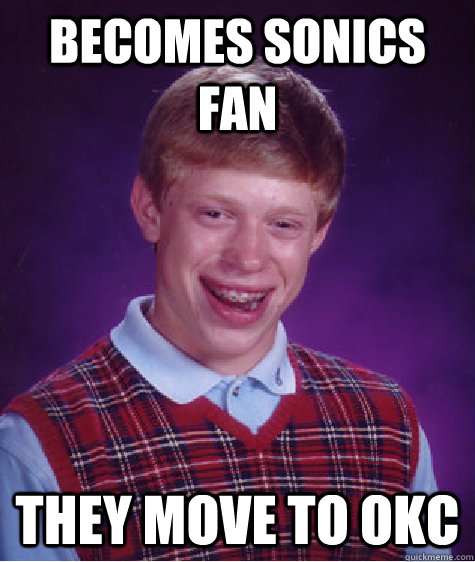 Becomes sonics fan they move to okc  Bad Luck Brian