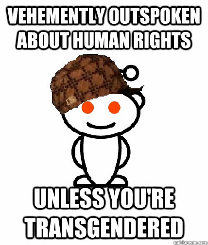 Vehemently outspoken about human rights Unless you're transgendered - Vehemently outspoken about human rights Unless you're transgendered  Scumbag Reddit