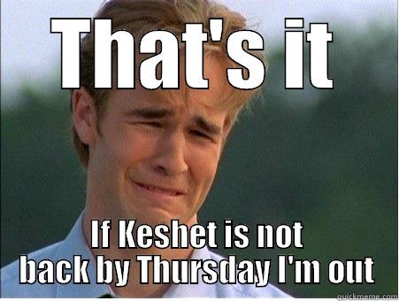 THAT'S IT IF KESHET IS NOT BACK BY THURSDAY I'M OUT 1990s Problems