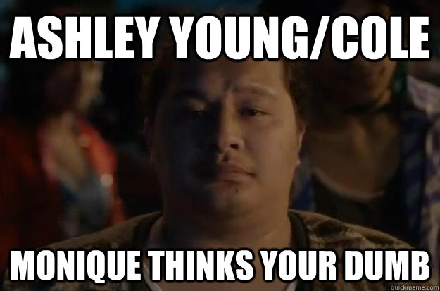 ASHLEY YOUNG/COLE MONIQUE THINKS YOUR DUMB  