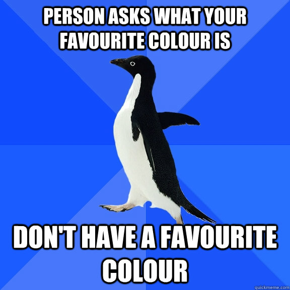 Person asks what your favourite colour is Don't have a favourite colour - Person asks what your favourite colour is Don't have a favourite colour  Socially Awkward Penguin