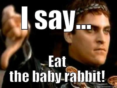 I SAY... EAT THE BABY RABBIT! Downvoting Roman