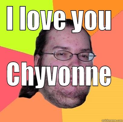 I LOVE YOU CHYVONNE Butthurt Dweller