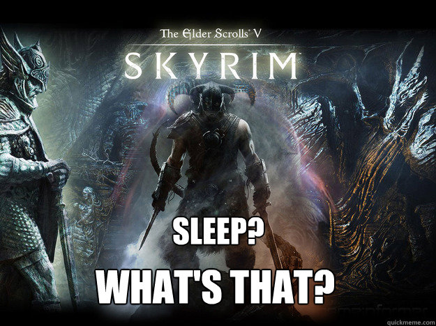 sleep? what's that?  skyrim