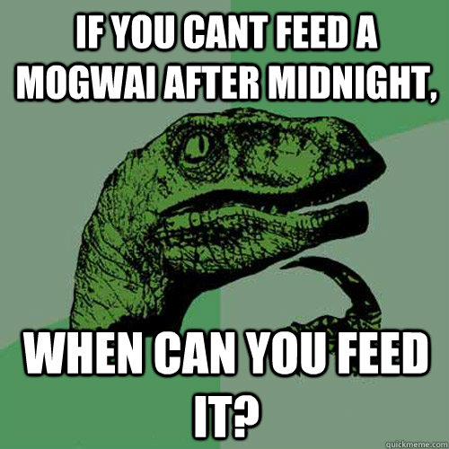 If you cant feed a mogwai after midnight, when can you feed it? - If you cant feed a mogwai after midnight, when can you feed it?  Philosoraptor