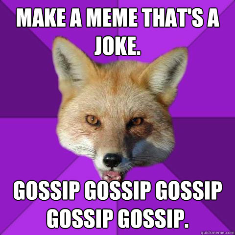 Make a meme that's a joke. gossip gossip gossip gossip gossip.  Forensics Fox