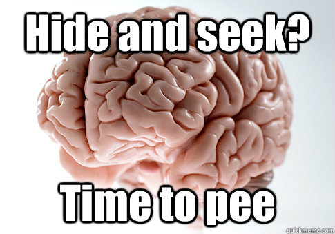 Hide and seek? Time to pee   Scumbag Brain