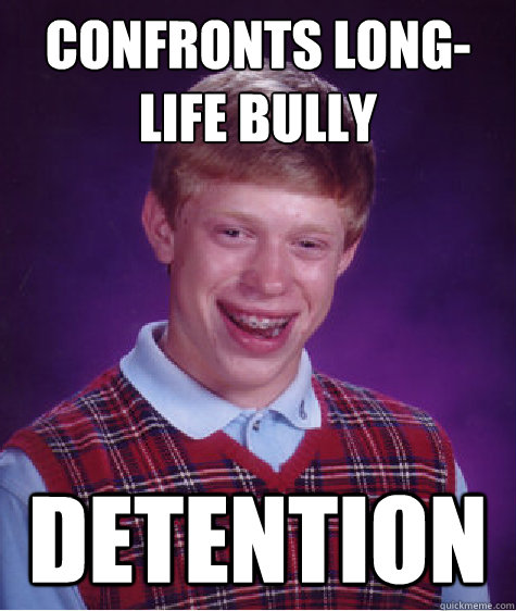 confronts long-life bully detention  Bad Luck Brian