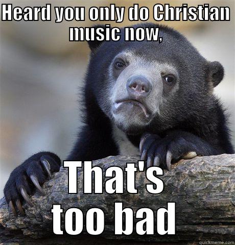 Christian music - HEARD YOU ONLY DO CHRISTIAN MUSIC NOW, THAT'S TOO BAD Confession Bear