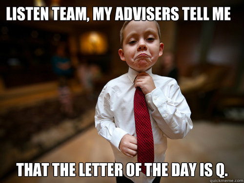 Listen team, my advisers tell me That the letter of the day is Q.  Financial Advisor Kid