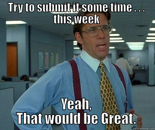 TRY TO SUBMIT IT SOME TIME . . . THIS WEEK YEAH, THAT WOULD BE GREAT. Office Space Lumbergh