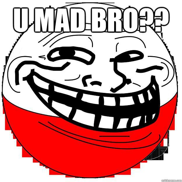 u mad bro??   