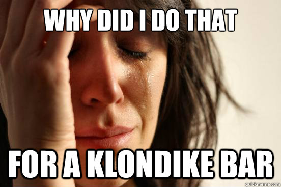 why did i do that for a klondike bar  First World Problems