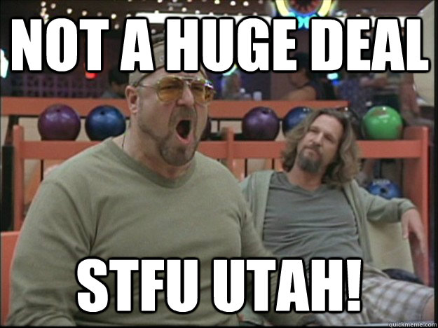 not a huge deal STFU utah! - not a huge deal STFU utah!  UTAH