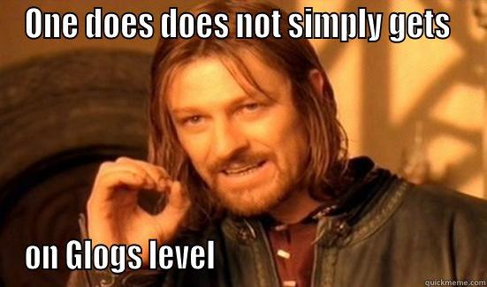 ONE DOES DOES NOT SIMPLY GETS  ON GLOGS LEVEL                                          Boromir