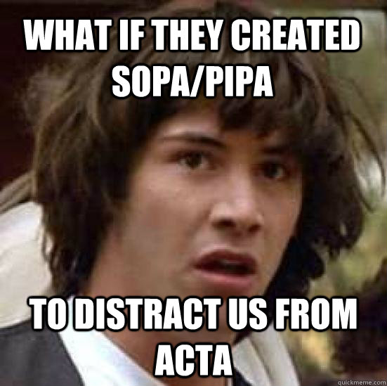 What if they created Sopa/pipa to distract us from acta - What if they created Sopa/pipa to distract us from acta  conspiracy keanu