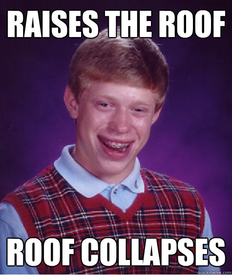 raises the roof roof collapses   Bad Luck Brian