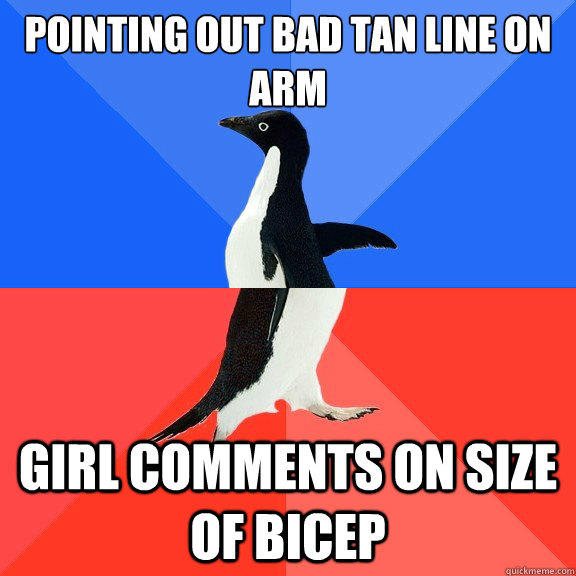 Pointing out bad tan line on arm Girl comments on size of bicep  Socially Awkward Awesome Penguin