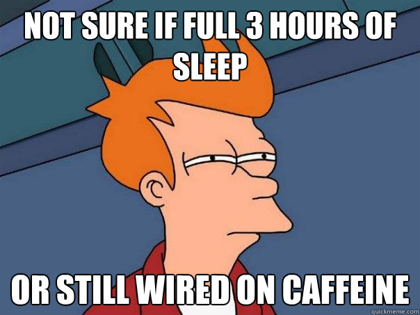 NOT SURE IF FULL 3 HOURS OF SLEEP OR STILL WIRED ON CAFFEINE  Futurama Fry